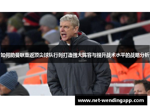 如何助曼联重返顶尖球队行列打造强大阵容与提升战术水平的战略分析