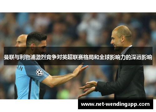 曼联与利物浦激烈竞争对英超联赛格局和全球影响力的深远影响