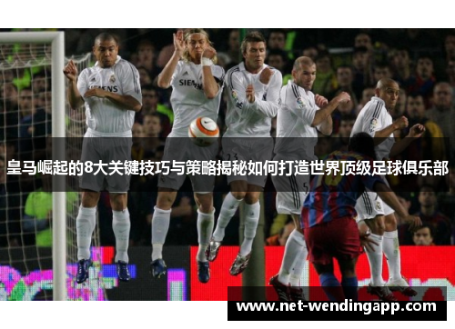 皇马崛起的8大关键技巧与策略揭秘如何打造世界顶级足球俱乐部