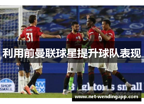 利用前曼联球星提升球队表现