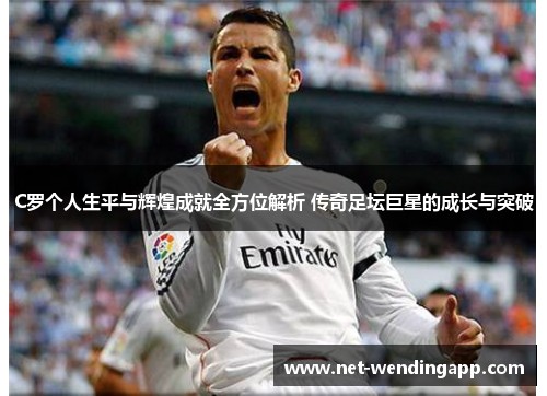 C罗个人生平与辉煌成就全方位解析 传奇足坛巨星的成长与突破