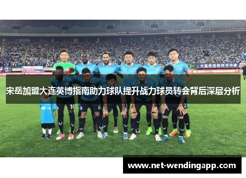宋岳加盟大连英博指南助力球队提升战力球员转会背后深层分析