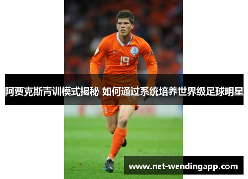 阿贾克斯青训模式揭秘 如何通过系统培养世界级足球明星