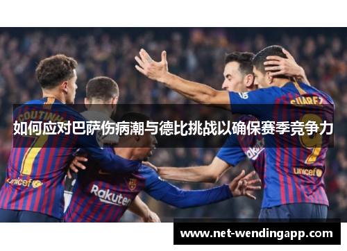 如何应对巴萨伤病潮与德比挑战以确保赛季竞争力