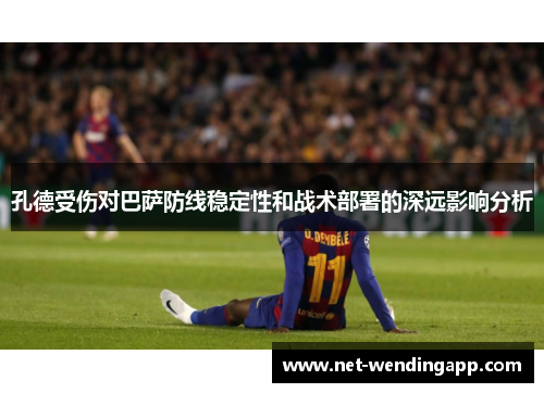 孔德受伤对巴萨防线稳定性和战术部署的深远影响分析