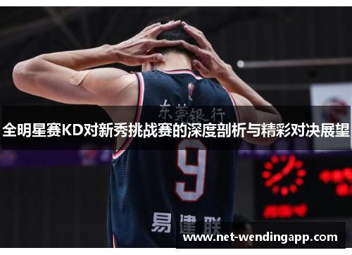 全明星赛KD对新秀挑战赛的深度剖析与精彩对决展望