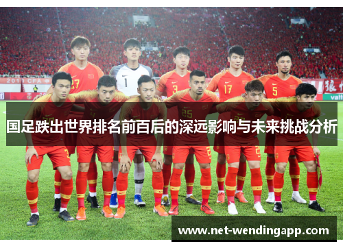 国足跌出世界排名前百后的深远影响与未来挑战分析