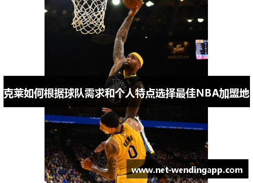 克莱如何根据球队需求和个人特点选择最佳NBA加盟地