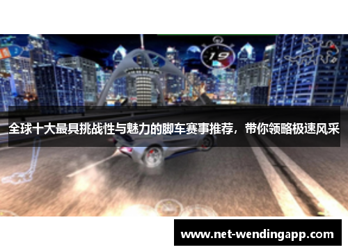 全球十大最具挑战性与魅力的脚车赛事推荐，带你领略极速风采