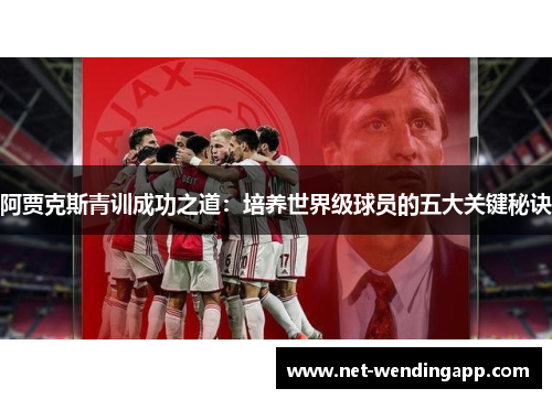 阿贾克斯青训成功之道：培养世界级球员的五大关键秘诀