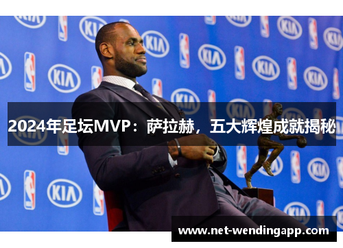 2024年足坛MVP：萨拉赫，五大辉煌成就揭秘