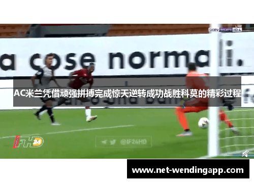 AC米兰凭借顽强拼搏完成惊天逆转成功战胜科莫的精彩过程