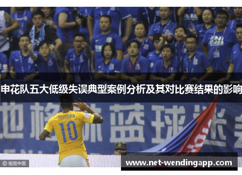 申花队五大低级失误典型案例分析及其对比赛结果的影响