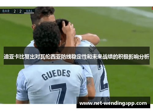 迪亚卡比复出对瓦伦西亚防线稳定性和未来战绩的积极影响分析