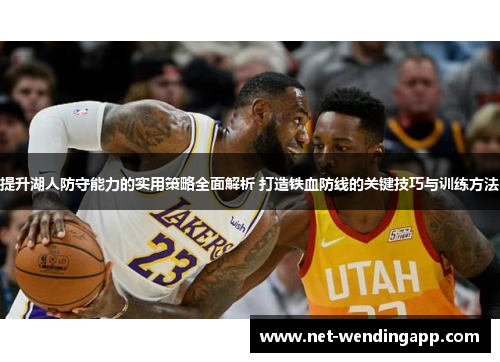 提升湖人防守能力的实用策略全面解析 打造铁血防线的关键技巧与训练方法
