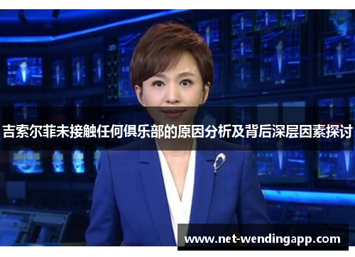 吉索尔菲未接触任何俱乐部的原因分析及背后深层因素探讨