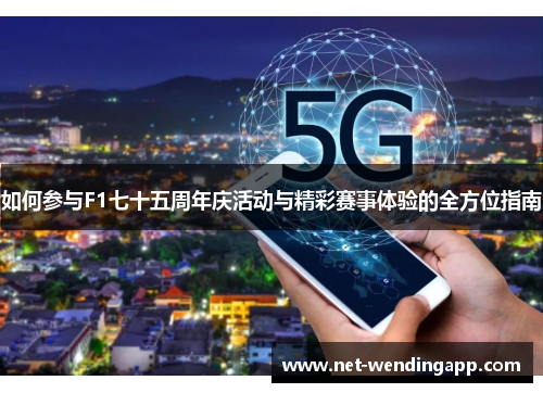 如何参与F1七十五周年庆活动与精彩赛事体验的全方位指南