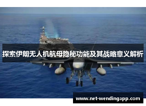 探索伊朗无人机航母隐秘功能及其战略意义解析
