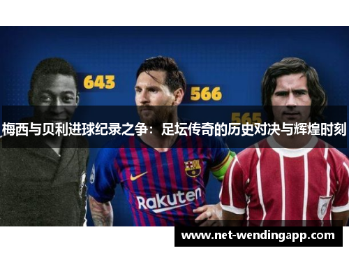 梅西与贝利进球纪录之争：足坛传奇的历史对决与辉煌时刻