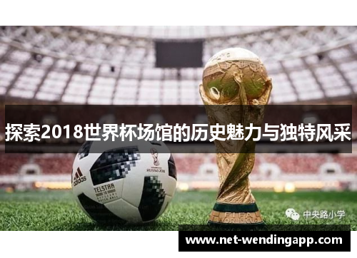 探索2018世界杯场馆的历史魅力与独特风采