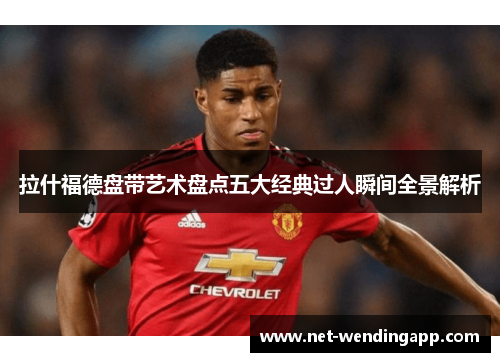 拉什福德盘带艺术盘点五大经典过人瞬间全景解析