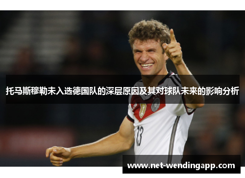 托马斯穆勒未入选德国队的深层原因及其对球队未来的影响分析