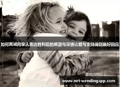 如何真诚向家人表达胜利后的感激与深情让爱与支持得到最好回应