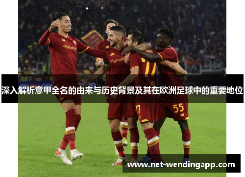 深入解析意甲全名的由来与历史背景及其在欧洲足球中的重要地位