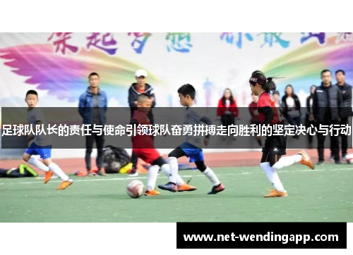 足球队队长的责任与使命引领球队奋勇拼搏走向胜利的坚定决心与行动