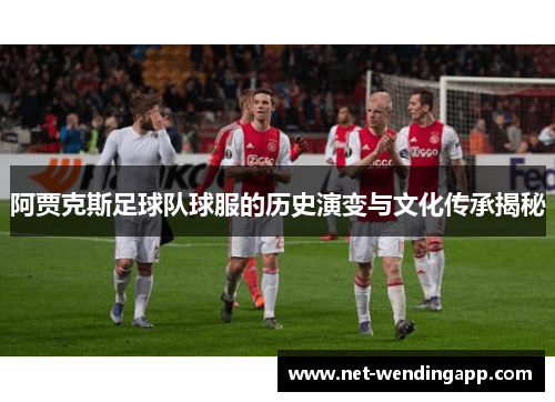 阿贾克斯足球队球服的历史演变与文化传承揭秘
